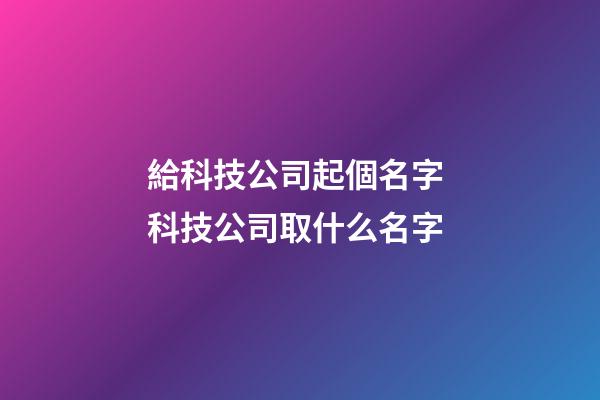 給科技公司起個名字 科技公司取什么名字-第1張-公司起名-玄機派